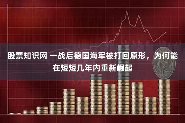 股票知识网 一战后德国海军被打回原形，为何能在短短几年内重新崛起