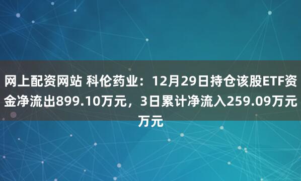 网上配资网站 科伦药业:12月29日持仓该股ETF资金净流出899.10万元,3日累计净流入259.09万元