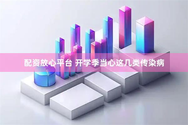 配资放心平台 开学季当心这几类传染病