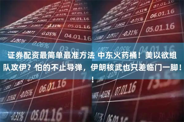 证券配资最简单最准方法 中东火药桶!美以欲组队攻伊?怕的不止导弹,伊朗核武也只差临门一脚!