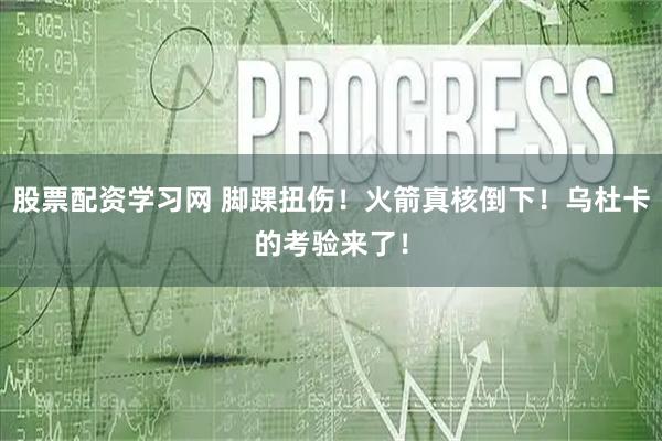 股票配资学习网 脚踝扭伤！火箭真核倒下！乌杜卡的考验来了！