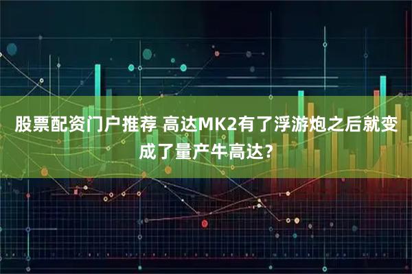 股票配资门户推荐 高达MK2有了浮游炮之后就变成了量产牛高达?
