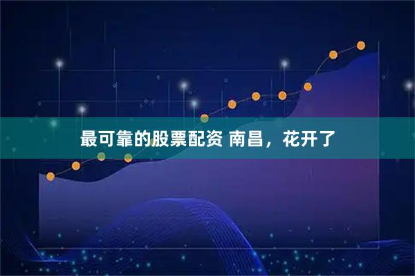 最可靠的股票配资 南昌，花开了