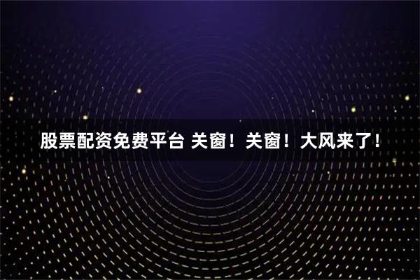 股票配资免费平台 关窗！关窗！大风来了！