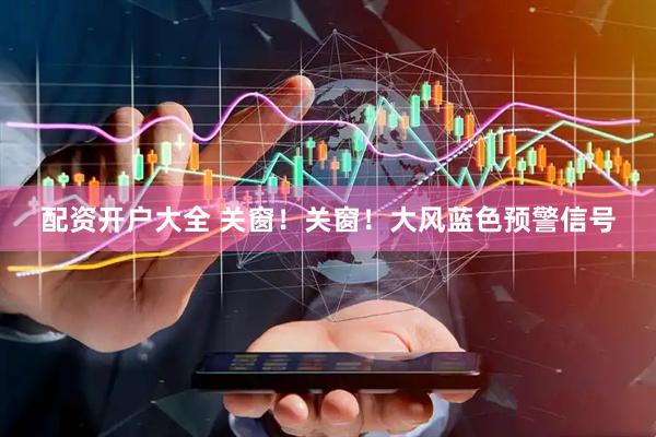配资开户大全 关窗！关窗！大风蓝色预警信号
