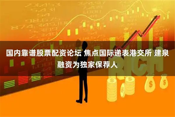 国内靠谱股票配资论坛 焦点国际递表港交所 建泉融资为独家保荐人