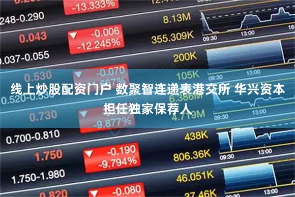 线上炒股配资门户 数聚智连递表港交所 华兴资本担任独家保荐人
