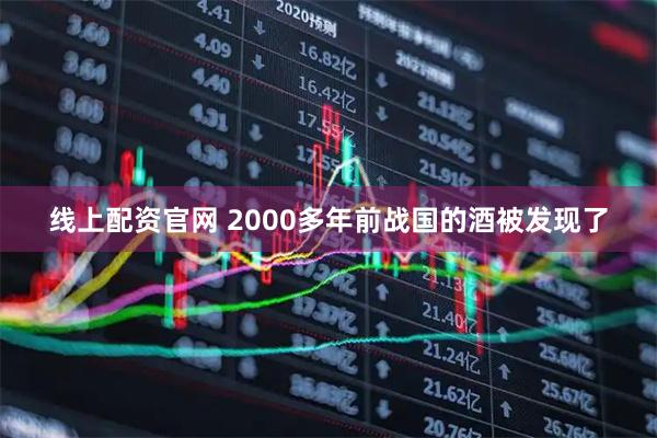 线上配资官网 2000多年前战国的酒被发现了
