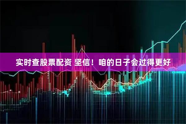 实时查股票配资 坚信！咱的日子会过得更好